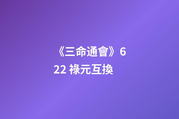《三命通會》6.22 祿元互換